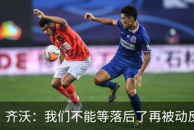 齐沃：我们不能等落后了再被动反应，必须从比赛一开始就主动出击
